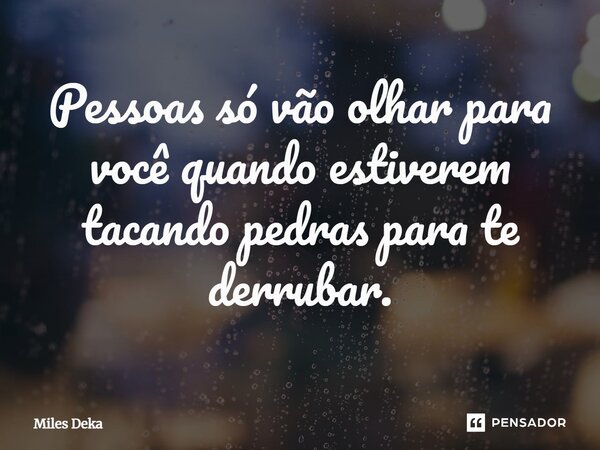 Pessoas só vão olhar para você quando estiverem tacando pedras para te derrubar.⁠... Frase de Miles Deka.