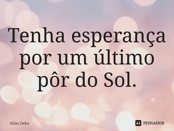 ⁠Tenha esperança por um último pôr do Sol.... Frase de Miles Deka.