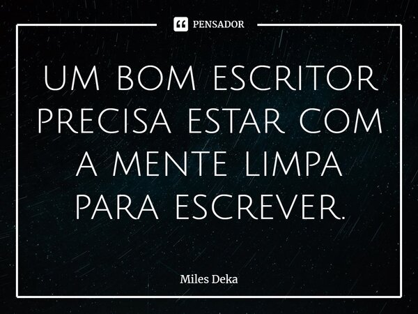 um bom escritor precisa estar com a mente limpa para escrever.... Frase de Miles Deka.
