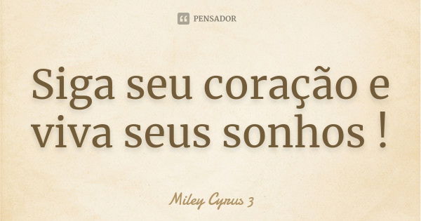 Siga seu coração e viva seus sonhos !... Frase de Miley Cyrus 3.