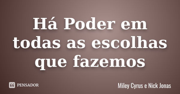 Há Poder em todas as escolhas que fazemos... Frase de Miley Cyrus e Nick Jonas.