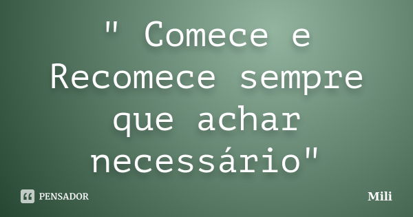 " Comece e Recomece sempre que achar necessário"... Frase de Mili.