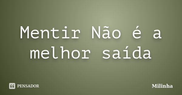 Mentir Não é a melhor saída... Frase de Milinha.