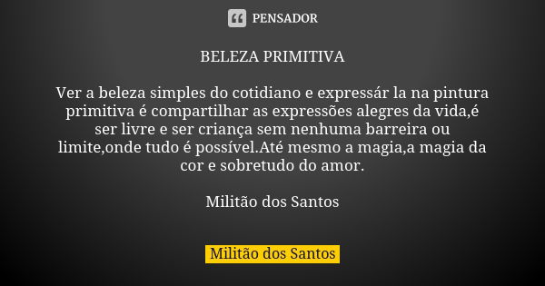 BELEZA PRIMITIVA Ver a beleza simples do cotidiano e expressár la na pintura primitiva é compartilhar as expressões alegres da vida,é ser livre e ser criança se... Frase de Militão dos Santos.