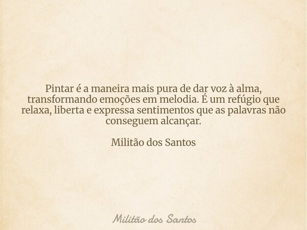 Pintar é a maneira mais pura de dar voz à alma, transformando emoções em melodia. É um refúgio que relaxa, liberta e expressa sentimentos que as palavras não co... Frase de Militão dos Santos.