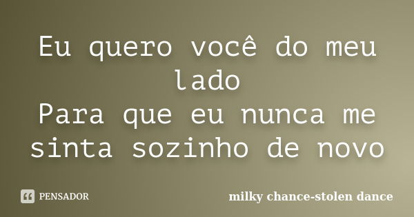 Eu quero você do meu lado Para que eu nunca me sinta sozinho de novo... Frase de milky chance-stolen dance.