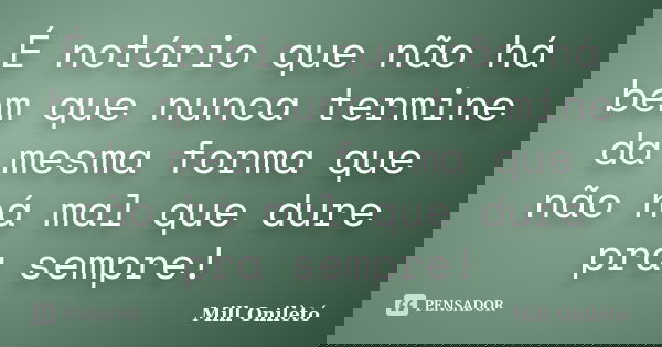 É notório que não há bem que nunca termine da mesma forma que não há mal que dure pra sempre!... Frase de Mill Onilètó.