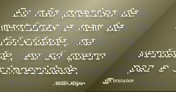 Eu não preciso de mentiras e nem de falsidade, na verdade, eu só quero paz e sinceridade.... Frase de Milla Bispo.