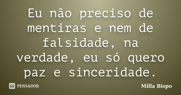 Eu não preciso de mentiras e nem de falsidade, na verdade, eu só quero paz e sinceridade.... Frase de Milla Bispo.