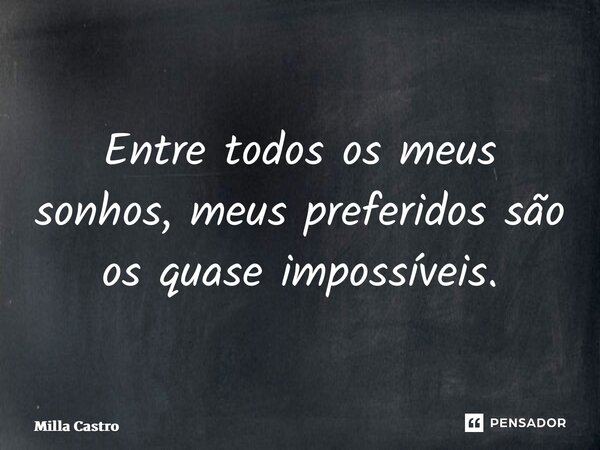 ⁠Entre todos os meus sonhos, meus preferidos são os quase impossíveis.... Frase de Milla Castro.