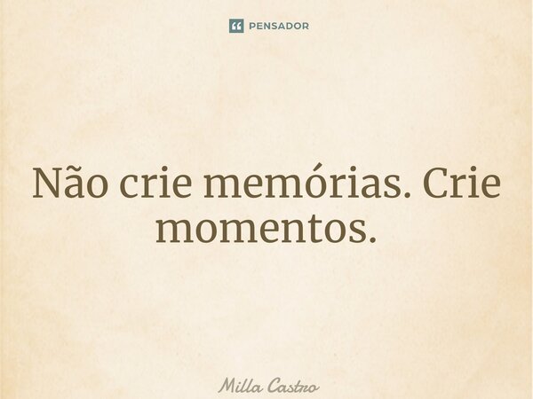 ⁠Não crie memórias. Crie momentos.... Frase de Milla Castro.