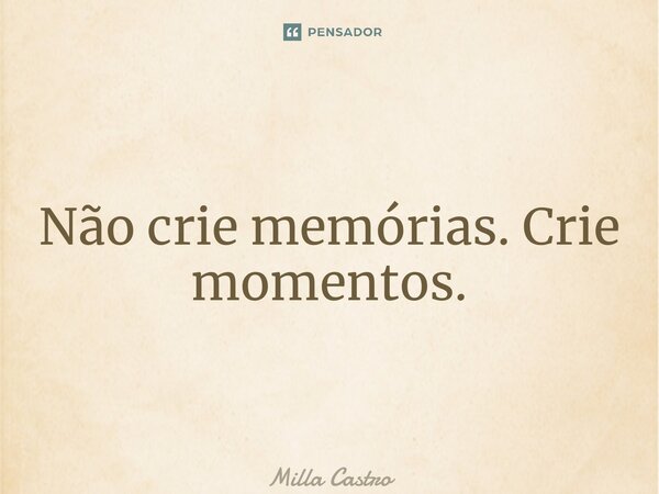 ⁠Não crie memórias. Crie momentos.... Frase de Milla Castro.