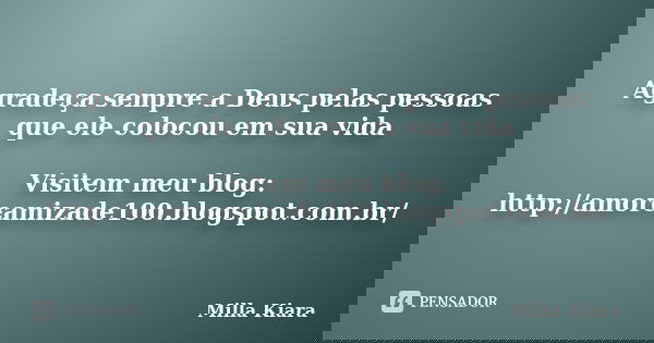 Agradeça sempre a Deus pelas pessoas que ele colocou em sua vida Visitem meu blog: http://amoreamizade100.blogspot.com.br/... Frase de Milla Kiara.