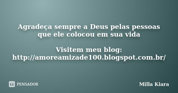 Agradeça sempre a Deus pelas pessoas que ele colocou em sua vida Visitem meu blog: http://amoreamizade100.blogspot.com.br/... Frase de Milla Kiara.