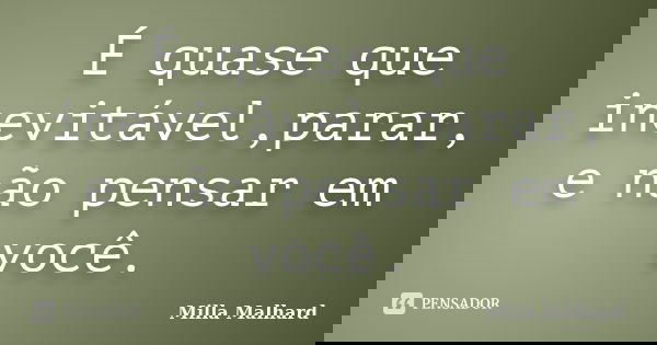 É quase que inevitável,parar, e não pensar em você.... Frase de Milla Malhard..