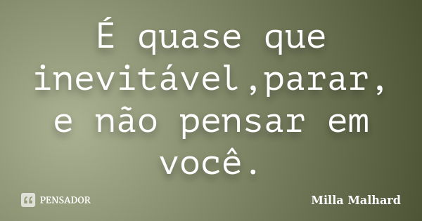 É quase que inevitável,parar, e não pensar em você.... Frase de Milla Malhard..