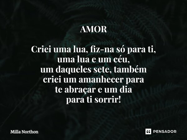 ⁠AMOR Criei uma lua, fiz-na só para ti, uma lua e um céu, um daqueles sete, também criei um amanhecer para te abraçar e um dia para ti sorrir!... Frase de Milla Northon.