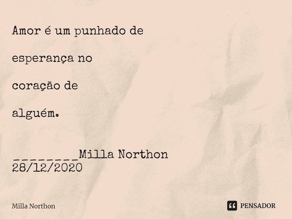 ⁠Amor é um punhado de esperança no coração de alguém. ________Milla Northon
28/12/2020... Frase de Milla Northon.