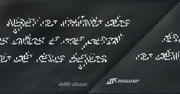 Viajei no infinito dos teus olhos e me perdi no delírio de teus beijos.... Frase de Milla Sousa.