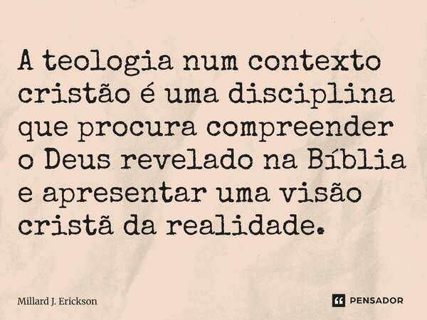 ⁠A teologia num contexto cristão é uma disciplina que procura compreender o Deus revelado na Bíblia e apresentar uma visão cristã da realidade.... Frase de Millard J. Erickson.