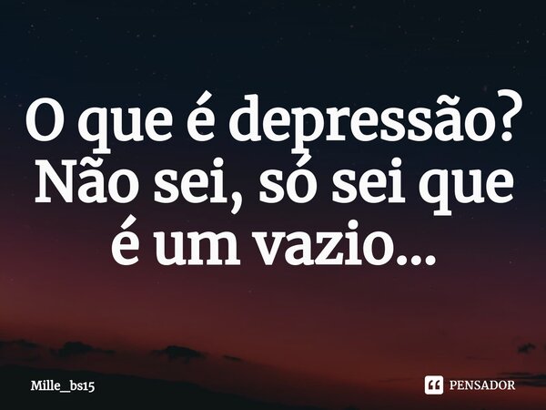 ⁠O que é depressão? Não sei, só sei que é um vazio...... Frase de Mille_bs15.