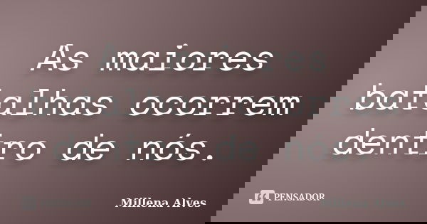As maiores batalhas ocorrem dentro de nós.... Frase de Millena Alves.