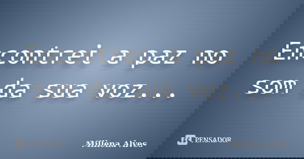 Encontrei a paz no som da sua voz...... Frase de Millena Alves.