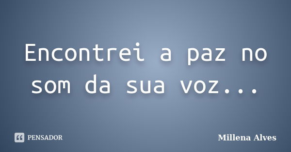 Encontrei a paz no som da sua voz...... Frase de Millena Alves.