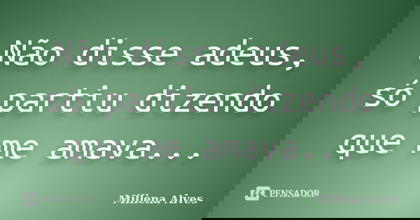Não disse adeus, só partiu dizendo que me amava...... Frase de Millena Alves.