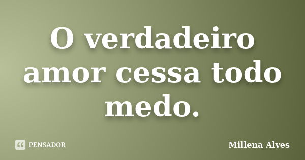 O verdadeiro amor cessa todo medo.... Frase de Millena Alves.