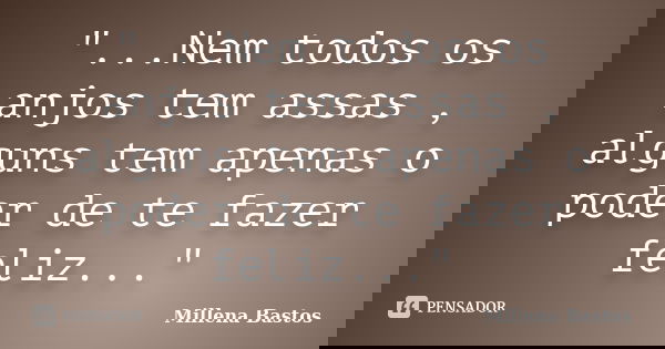 "...Nem todos os anjos tem assas , alguns tem apenas o poder de te fazer feliz..."... Frase de Millena Bastos.