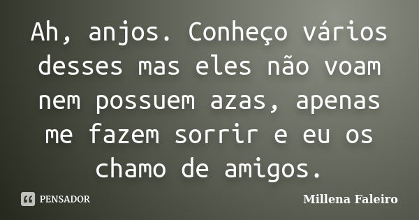 Ah, anjos. Conheço vários desses mas eles não voam nem possuem azas, apenas me fazem sorrir e eu os chamo de amigos.... Frase de Millena Faleiro.