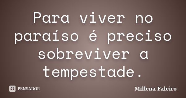 Para viver no paraíso é preciso sobreviver a tempestade.... Frase de Millena Faleiro.