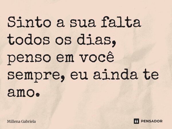 Sinto a sua falta todos os dias, penso em você sempre, eu ainda te amo.... Frase de Millena Gabriela.