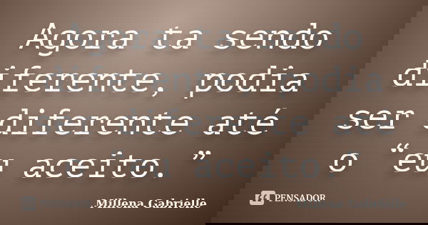Agora ta sendo diferente, podia ser diferente até o “eu aceito.”... Frase de Millena Gabrielle.