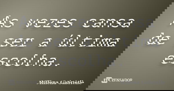 As vezes cansa de ser a última escolha.... Frase de Millena Gabrielle.
