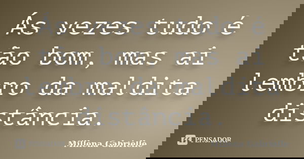 Ás vezes tudo é tão bom, mas ai lembro da maldita distância.... Frase de Millena Gabrielle.