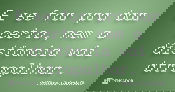 E se for pra dar certo, nem a distância vai atrapalhar.... Frase de Millena Gabrielle.