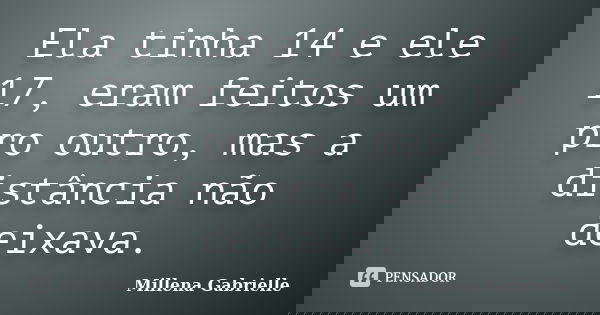 Ela tinha 14 e ele 17, eram feitos um pro outro, mas a distância não deixava.... Frase de Millena Gabrielle.