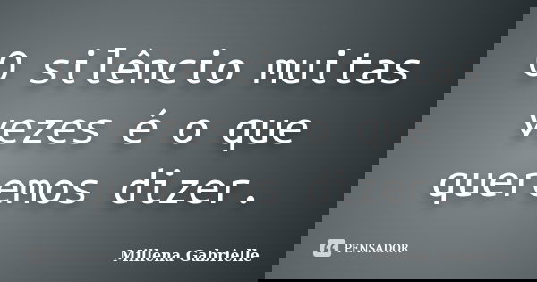 O silêncio muitas vezes é o que queremos dizer.... Frase de Millena Gabrielle.