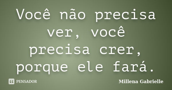 Você não precisa ver, você precisa crer, porque ele fará.... Frase de Millena Gabrielle.