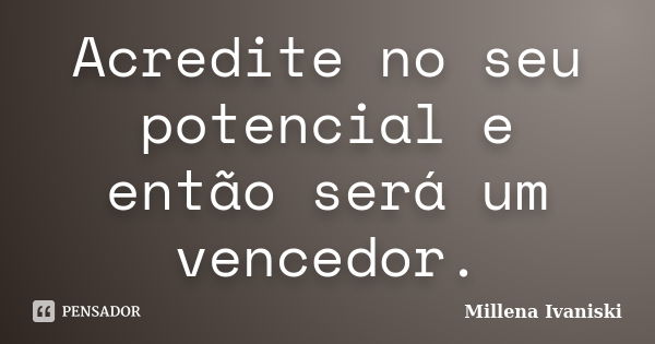 Acredite no seu potencial e então será um vencedor.... Frase de Millena Ivaniski.