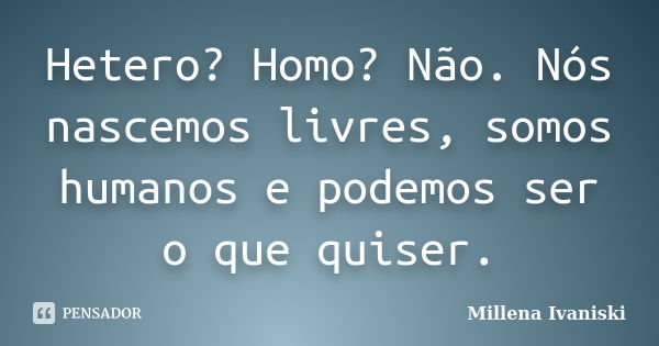 Hetero? Homo? Não. Nós nascemos livres, somos humanos e podemos ser o que quiser.... Frase de Millena Ivaniski.