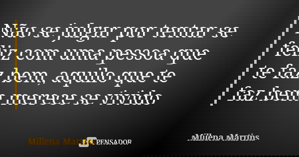 Não se julgar por tentar se feliz com uma pessoa que te faz bem, aquilo que te faz bem merece se vivido... Frase de Millena Martins.