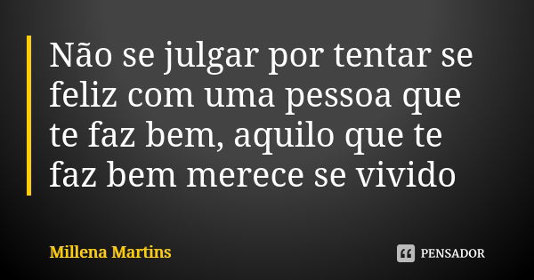 Não se julgar por tentar se feliz com uma pessoa que te faz bem, aquilo que te faz bem merece se vivido... Frase de Millena Martins.