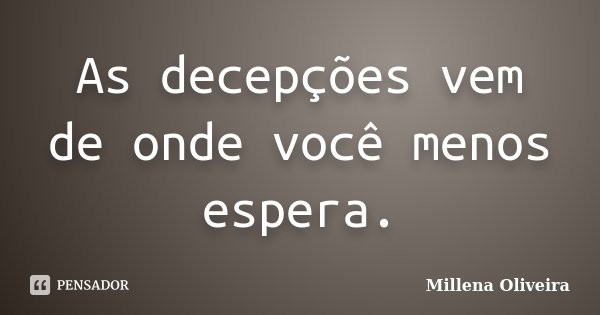 As decepções vem de onde você menos espera.... Frase de Millena Oliveira.