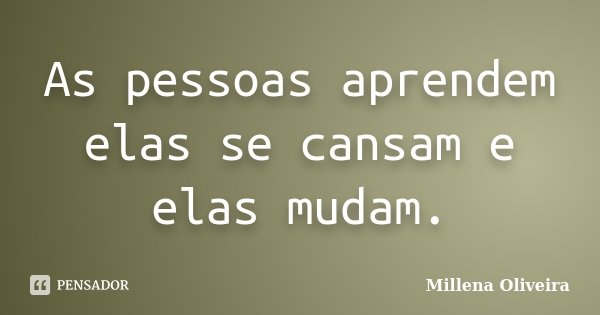 As pessoas aprendem elas se cansam e elas mudam.... Frase de Millena Oliveira.