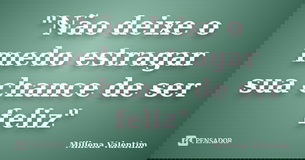 "Não deixe o medo estragar sua chance de ser feliz"... Frase de Millena Valentim.