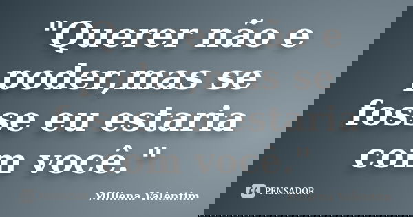"Querer não e poder,mas se fosse eu estaria com você."... Frase de Millena Valentim.
