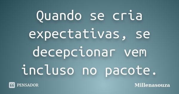 Quando se cria expectativas, se decepcionar vem incluso no pacote.... Frase de Millenasouza.